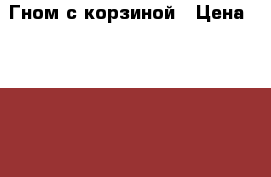  Гном с корзиной › Цена ­ 1 000 - Рязанская обл., Рязанский р-н, Рязань г. Коллекционирование и антиквариат » Другое   